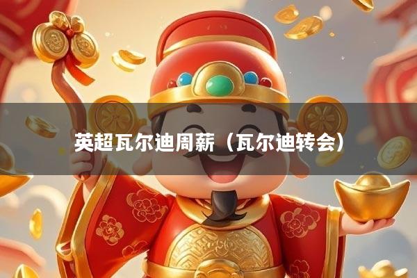 英超瓦尔迪周薪（瓦尔迪转会）