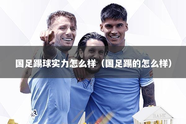 国足踢球实力怎么样（国足踢的怎么样）