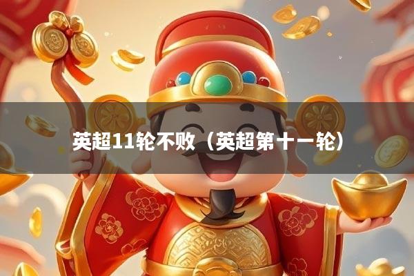 英超11轮不败（英超第十一轮）