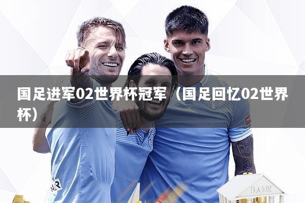 国足进军02世界杯冠军（国足回忆02世界杯）