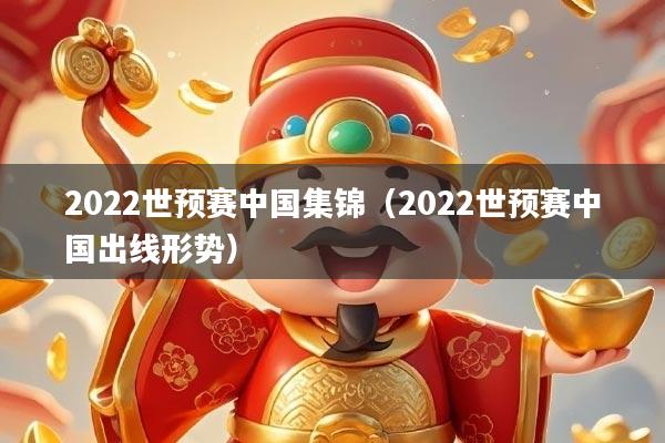 2022世预赛中国集锦（2022世预赛中国出线形势）