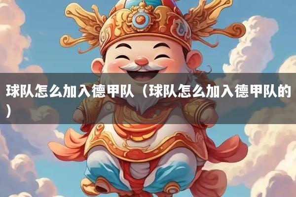 球队怎么加入德甲队（球队怎么加入德甲队的）