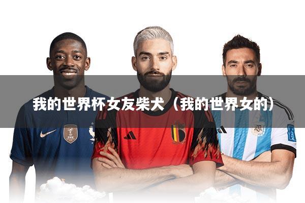 我的世界杯女友柴犬（我的世界女的）