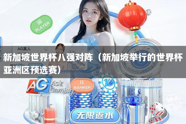 新加坡世界杯八强对阵（新加坡举行的世界杯亚洲区预选赛）
