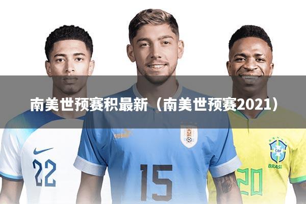 南美世预赛积最新（南美世预赛2021）